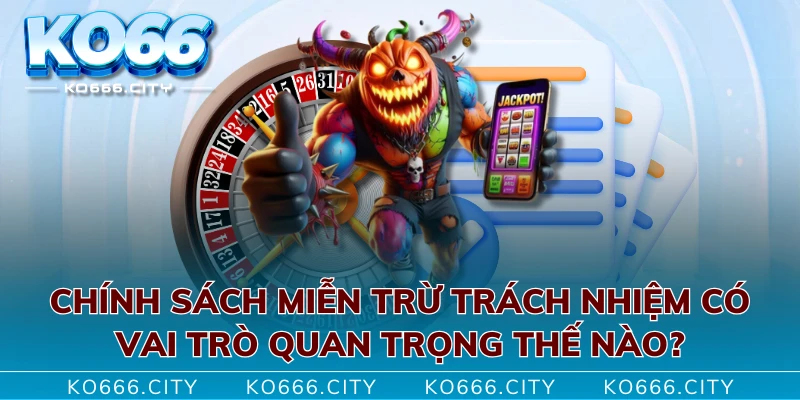 Chính sách miễn trừ trách nhiệm có vai trò quan trọng thế nào?