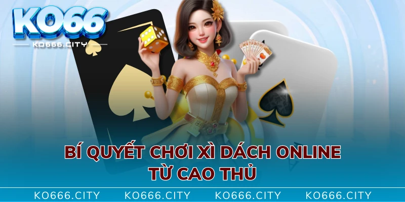 Bí quyết chơi Xì Dách online từ cao thủ