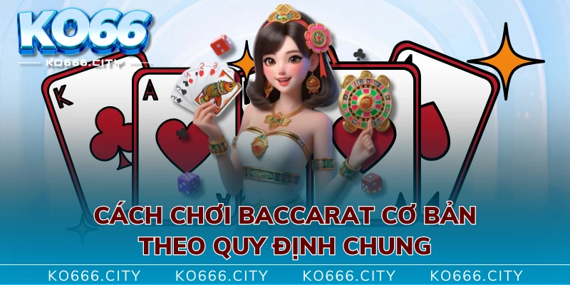 Cách chơi baccarat cơ bản theo quy định chung