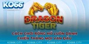 Cách Chơi Rồng Hổ Luôn Dành Chiến Thắng Mọi Ván Đấu