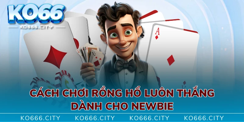 Cách chơi rồng hổ luôn thắng dành cho newbie