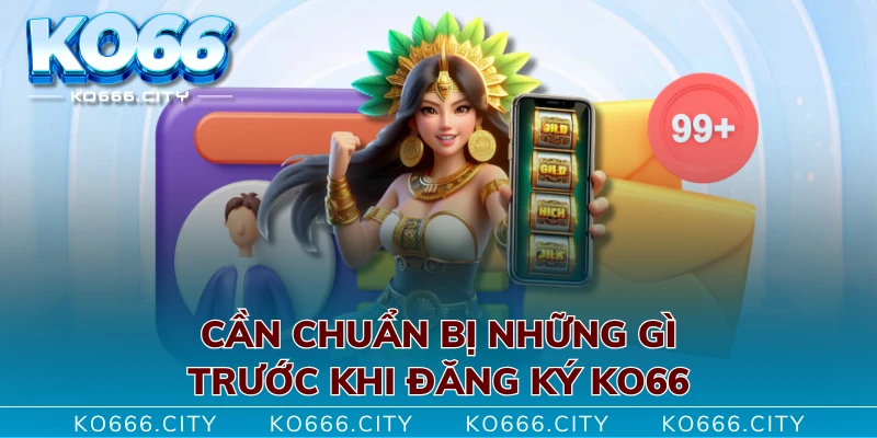 Cần chuẩn bị những gì trước khi đăng ký KO66