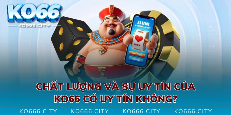 Chất lượng và sự uy tín của KO66 có uy tín không?