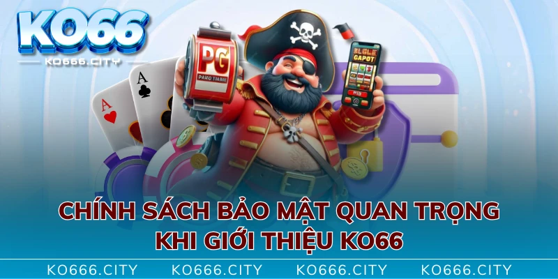 Chính sách bảo mật quan trọng khi giới thiệu KO66