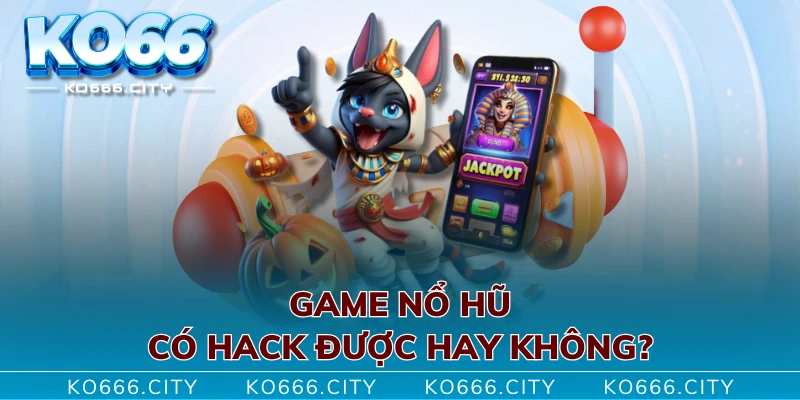 Game nổ hũ có hack được hay không?