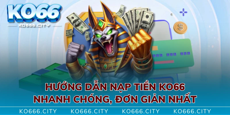 Hướng dẫn nạp tiền KO66 nhanh chóng, đơn giản nhất