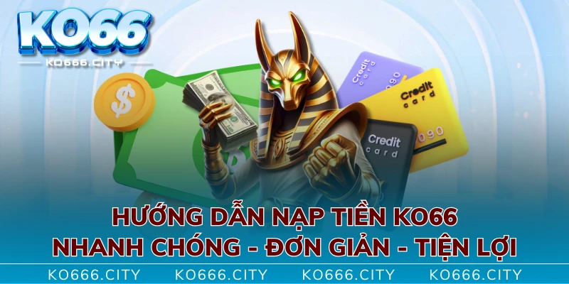 Hướng Dẫn Nạp Tiền KO66 Nhanh Chóng - Đơn Giản - Tiện Lợi