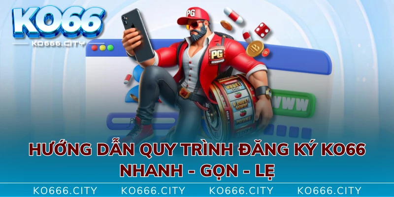 Hướng Dẫn Quy Trình Đăng Ký KO66 Nhanh - Gọn - Lẹ