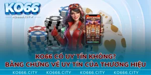 KO66 Có Uy Tín Không? Bằng Chứng Về Uy Tín Của Thương Hiệu