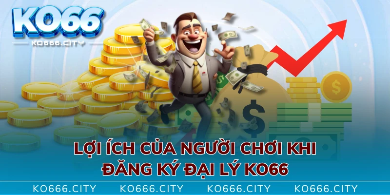 Lợi ích của người chơi khi đăng ký đại lý KO66