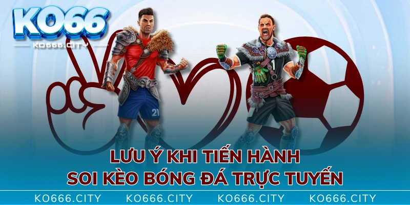 Lưu ý khi tiến hành soi kèo bóng đá trực tuyến