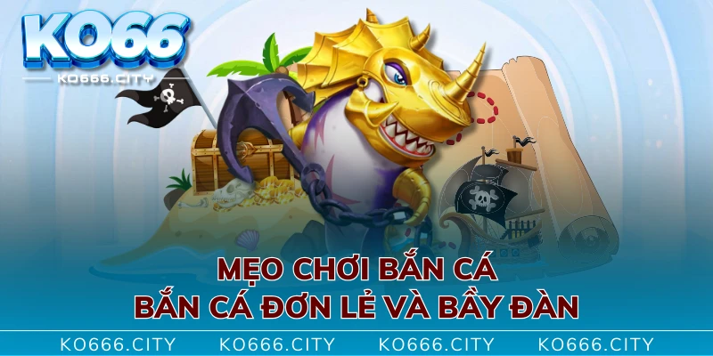 Mẹo chơi bắn cá: Bắn cá đơn lẻ và bầy đàn