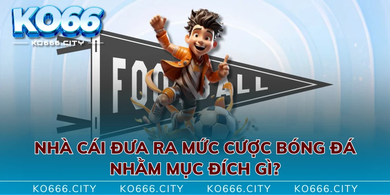 Nhà cái đưa ra mức cược bóng đá nhằm mục đích gì?