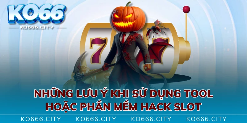 Những lưu ý khi sử dụng tool hoặc phần mềm hack slot