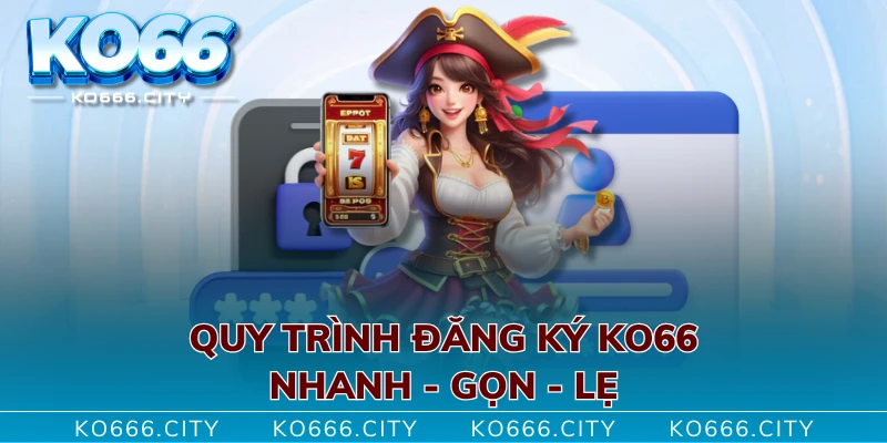 Quy trình đăng ký KO66 nhanh - gọn - lẹ