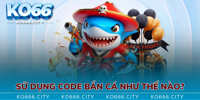 Sử dụng code bắn cá như thế nào?