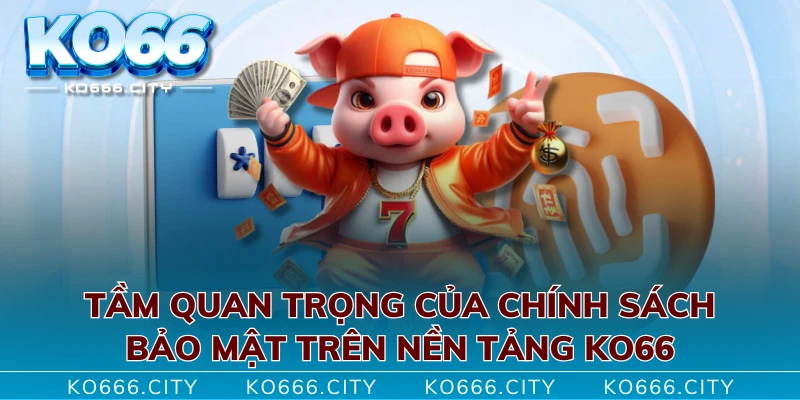 Tầm quan trọng của chính sách bảo mật trên nền tảng KO66