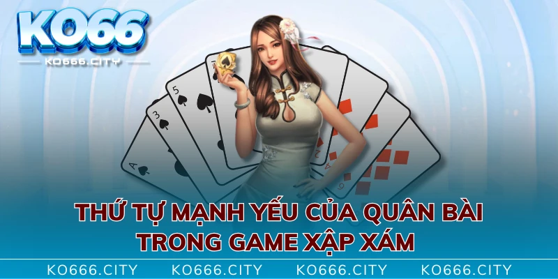 Thứ tự mạnh yếu của quân bài trong game xập xám 