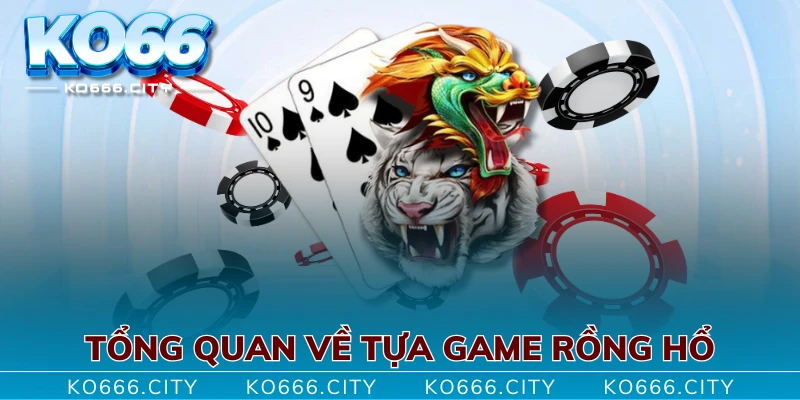 Tổng quan về tựa game rồng hổ