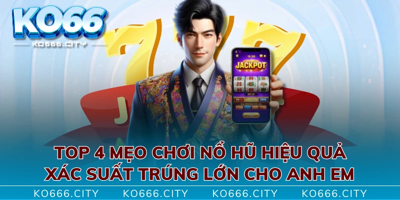 Top 4 Mẹo Chơi Nổ Hũ Hiệu Quả, Xác Suất Trúng Lớn Cho Anh Em