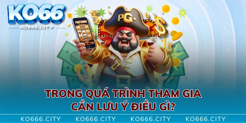 Trong quá trình tham gia cần lưu ý điều gì?