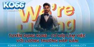 Tuyển Dụng KO66 - Cơ Hội Làm Việc Với Lương Thưởng Hấp Dẫn