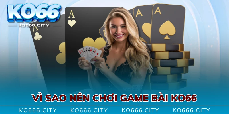 Vì sao nên chơi game bài KO66