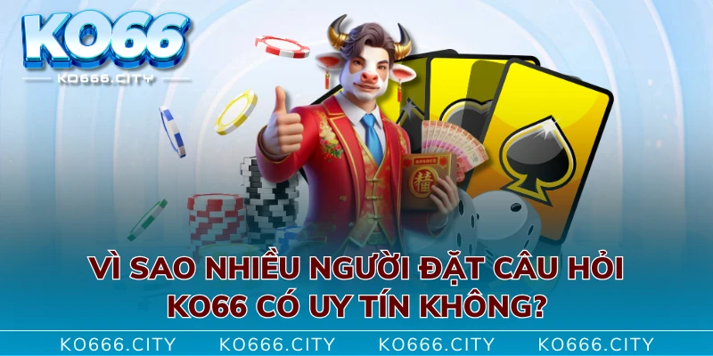 Vì sao nhiều người đặt câu hỏi KO66 có uy tín không?