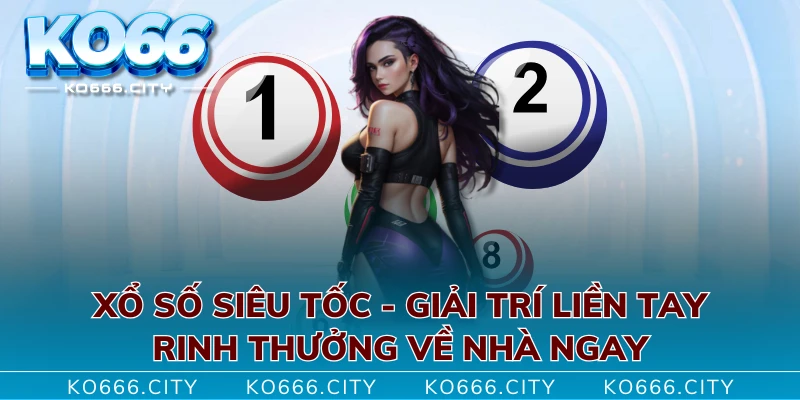 Xổ Số Siêu Tốc - Giải Trí Liền Tay, Rinh Thưởng Về Nhà Ngay